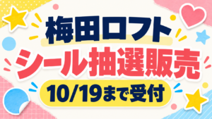 梅田ロフト シール抽選販売 10月19日まで受付
